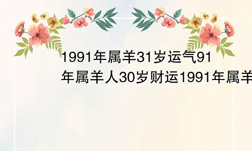 1991年属羊31岁运气91年属羊人30岁财运1991年属羊女30岁运气