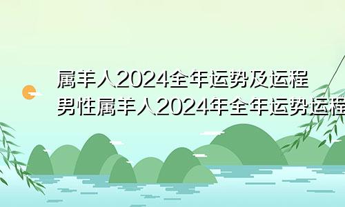 属羊人2024全年运势及运程男性属羊人2024年全年运势运程