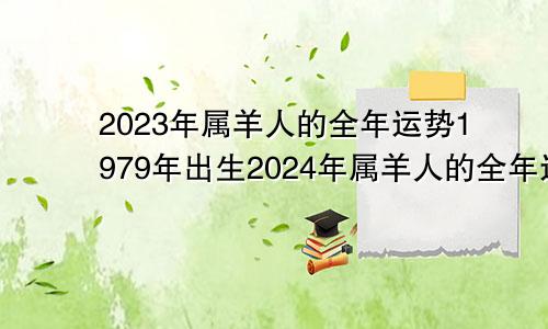 2023年属羊人的全年运势1979年出生2024年属羊人的全年运势1979年出生命运