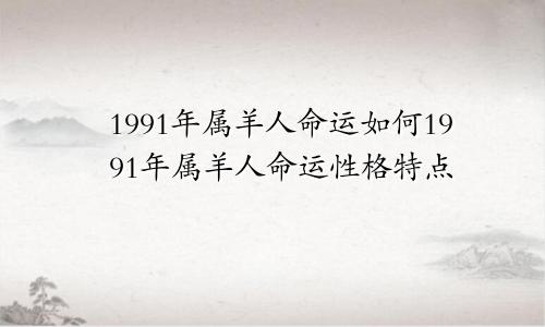 1991年属羊人命运如何1991年属羊人命运性格特点