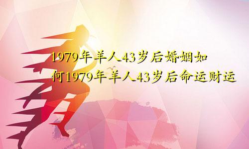 1979年羊人43岁后婚姻如何1979年羊人43岁后命运财运