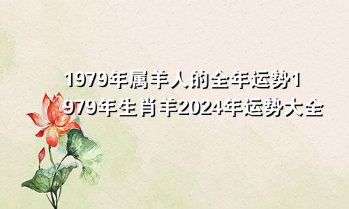 1979年属羊人的全年运势1979年生肖羊2024年运势大全