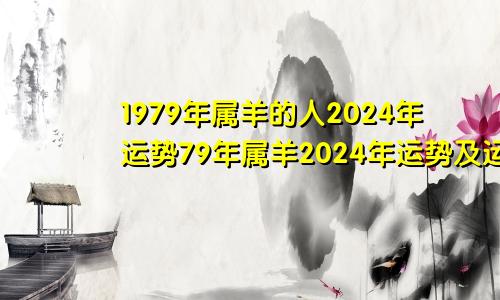 1979年属羊的人2024年运势79年属羊2024年运势及运程每月运程