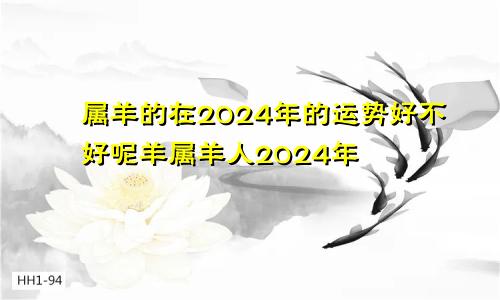 属羊的在2024年的运势好不好呢羊属羊人2024年