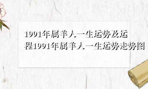 1991年属羊人一生运势及运程1991年属羊人一生运势走势图