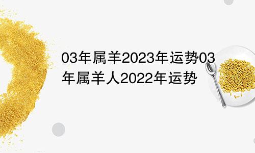 03年属羊2023年运势03年属羊人2022年运势