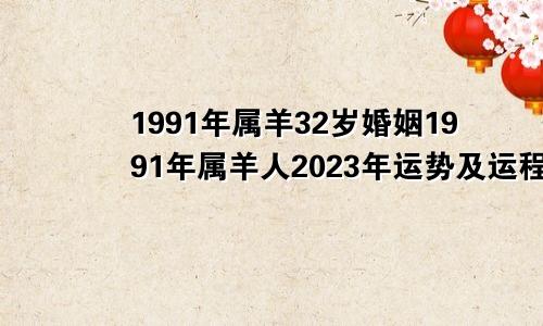 1991年属羊32岁婚姻1991年属羊人2023年运势及运程