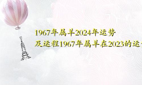 1967年属羊2024年运势及运程1967年属羊在2023的运势