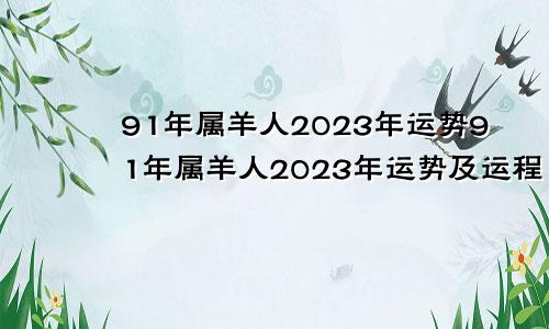 91年属羊人2023年运势91年属羊人2023年运势及运程