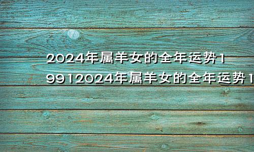 2024年属羊女的全年运势19912024年属羊女的全年运势1979