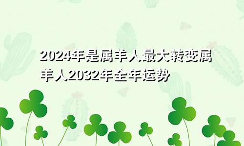 2024年是属羊人最大转变属羊人2032年全年运势