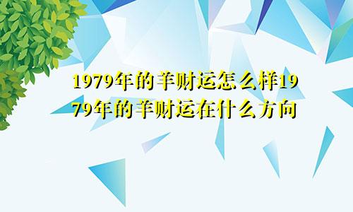 1979年的羊财运怎么样1979年的羊财运在什么方向