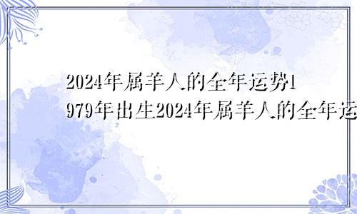 2024年属羊人的全年运势1979年出生2024年属羊人的全年运势详解