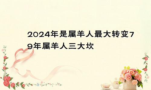 2024年是属羊人最大转变79年属羊人三大坎