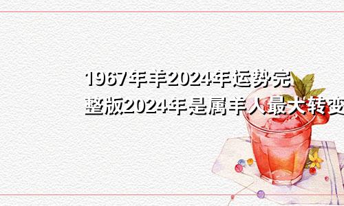 1967年羊2024年运势完整版2024年是属羊人最大转变