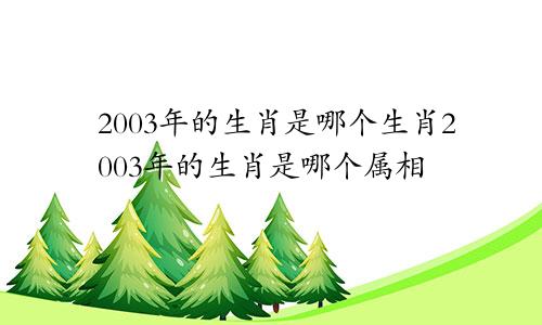 2003年的生肖是哪个生肖2003年的生肖是哪个属相