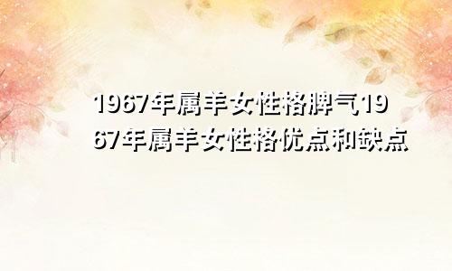 1967年属羊女性格脾气1967年属羊女性格优点和缺点