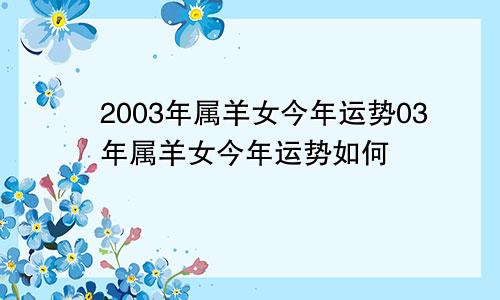 2003年属羊女今年运势03年属羊女今年运势如何