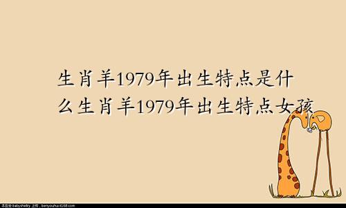 生肖羊1979年出生特点是什么生肖羊1979年出生特点女孩