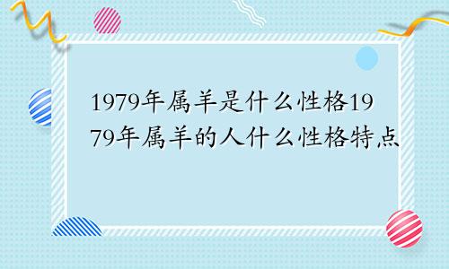 1979年属羊是什么性格1979年属羊的人什么性格特点