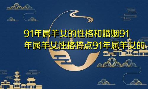 91年属羊女的性格和婚姻91年属羊女性格特点91年属羊女的