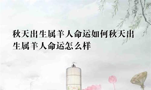 秋天出生属羊人命运如何秋天出生属羊人命运怎么样