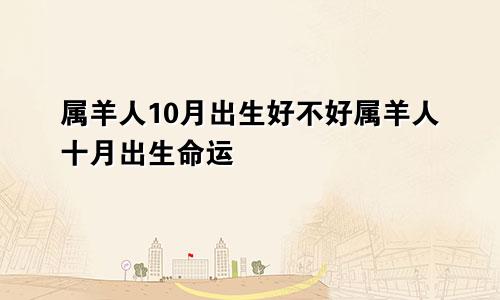 属羊人10月出生好不好属羊人十月出生命运