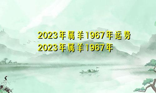 2023年属羊1967年运势2023年属羊1967年