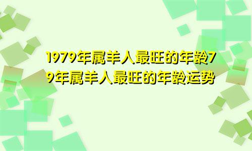 1979年属羊人最旺的年龄79年属羊人最旺的年龄运势