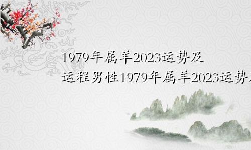 1979年属羊2023运势及运程男性1979年属羊2023运势及运程