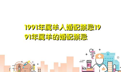 1991年属羊人婚配禁忌1991年属羊的婚配禁忌