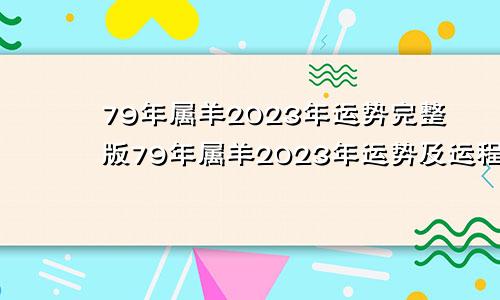 79年属羊2023年运势完整版79年属羊2023年运势及运程每月运程灵机