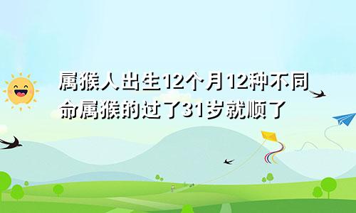 属猴人出生12个月12种不同命属猴的过了31岁就顺了