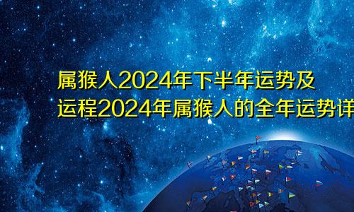 属猴人2024年下半年运势及运程2024年属猴人的全年运势详解