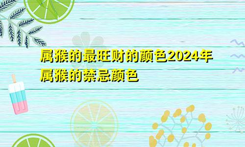 属猴的最旺财的颜色2024年属猴的禁忌颜色