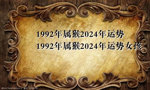 1992年属猴2024年运势1992年属猴2024年运势女孩