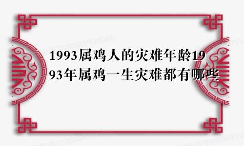 1993属鸡人的灾难年龄1993年属鸡一生灾难都有哪些