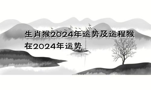 生肖猴2024年运势及运程猴在2024年运势