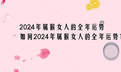 2024年属猴女人的全年运势如何2024年属猴女人的全年运势1980