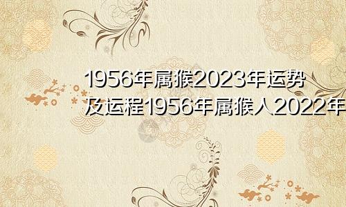 1956年属猴2023年运势及运程1956年属猴人2022年运势