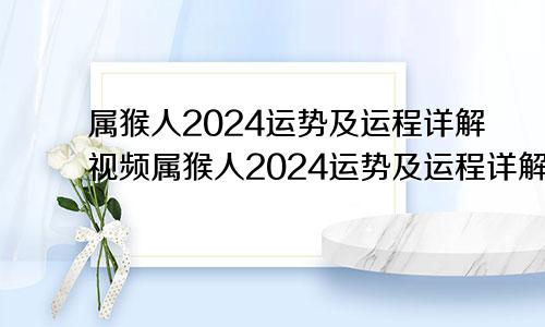 属猴人2024运势及运程详解视频属猴人2024运势及运程详解图