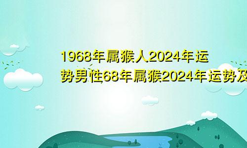 1968年属猴人2024年运势男性68年属猴2024年运势及运程每月运程