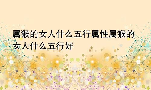 属猴的女人什么五行属性属猴的女人什么五行好