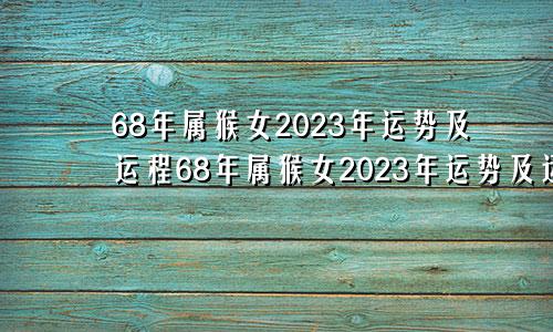 68年属猴女2023年运势及运程68年属猴女2023年运势及运程男性