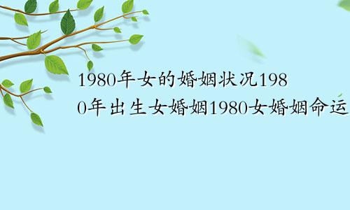 1980年女的婚姻状况1980年出生女婚姻1980女婚姻命运