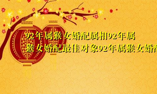 92年属猴女婚配属相92年属猴女婚配最佳对象92年属猴女婚配表