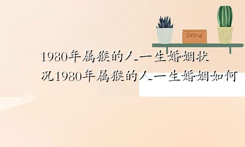 1980年属猴的人一生婚姻状况1980年属猴的人一生婚姻如何