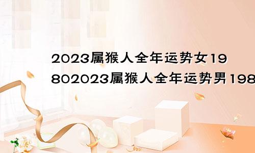 2023属猴人全年运势女19802023属猴人全年运势男1980