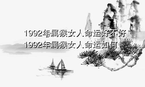 1992年属猴女人命运好不好1992年属猴女人命运如何