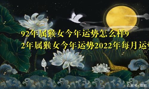 92年属猴女今年运势怎么样92年属猴女今年运势2022年每月运势